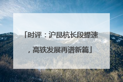时评：沪昆杭长段提速，高铁发展再谱新篇
