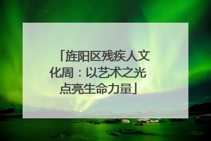 旌阳区残疾人文化周：以艺术之光点亮生命力量