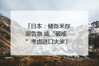 日本：储备米存量告急 或“破戒”考虑进口大米