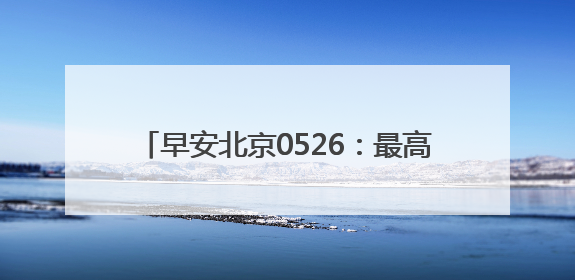 早安北京0526：最高温29℃；11.84万个家庭新能源指标将配置