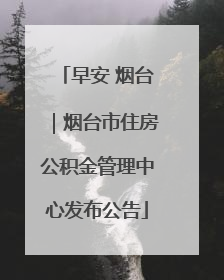 早安 烟台｜烟台市住房公积金管理中心发布公告
