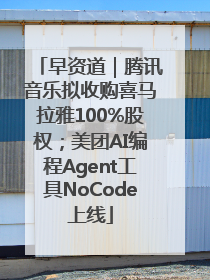 早资道｜腾讯音乐拟收购喜马拉雅100%股权；美团AI编程Agent工具NoCode上线