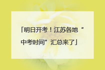 明日开考！江苏各地“中考时间”汇总来了