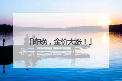 昨晚，金价大涨！