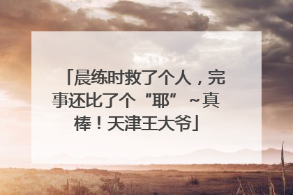 晨练时救了个人，完事还比了个“耶”～真棒！天津王大爷