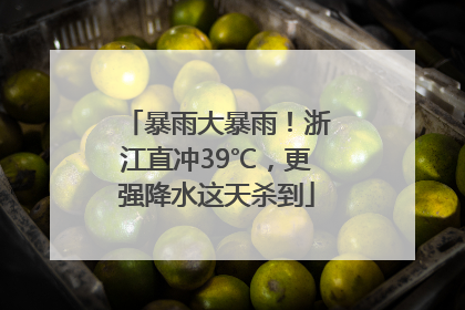 暴雨大暴雨！浙江直冲39℃，更强降水这天杀到