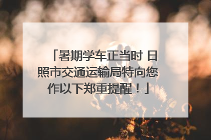 暑期学车正当时 日照市交通运输局特向您作以下郑重提醒！