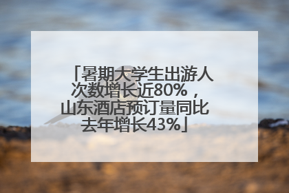 暑期大学生出游人次数增长近80%，山东酒店预订量同比去年增长43%