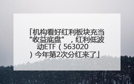 机构看好红利板块充当“收益底盘”，红利低波动ETF（563020）今年第2次分红来了