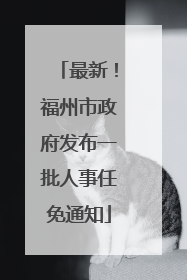 最新！福州市政府发布一批人事任免通知