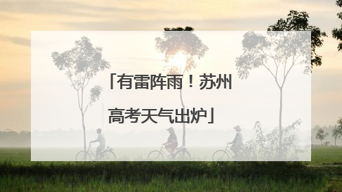 有雷阵雨！苏州高考天气出炉