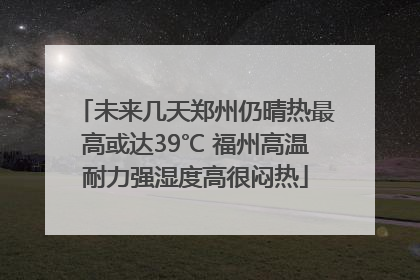 未来几天郑州仍晴热最高或达39℃ 福州高温耐力强湿度高很闷热