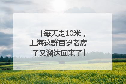 每天走10米，上海这群百岁老房子又溜达回来了