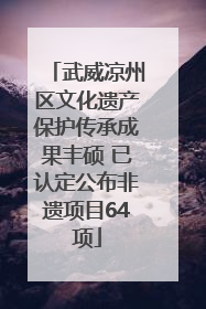 武威凉州区文化遗产保护传承成果丰硕 已认定公布非遗项目64项