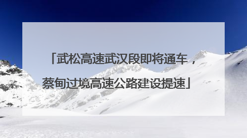 武松高速武汉段即将通车，蔡甸过境高速公路建设提速