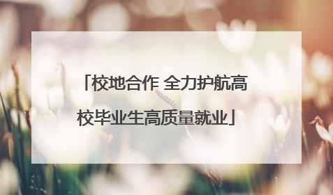 校地合作 全力护航高校毕业生高质量就业