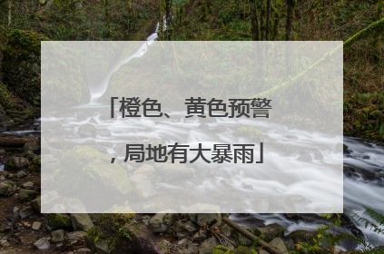 橙色、黄色预警，局地有大暴雨