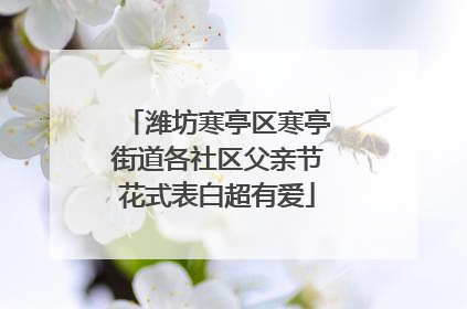 潍坊寒亭区寒亭街道各社区父亲节花式表白超有爱