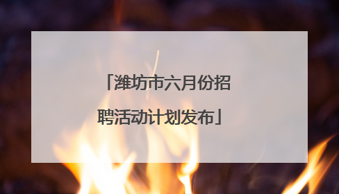 潍坊市六月份招聘活动计划发布