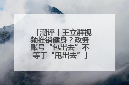 潮评丨王立群视频推销健身？政务账号“包出去”不等于“甩出去”