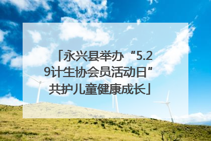 永兴县举办“5.29计生协会员活动日” 共护儿童健康成长