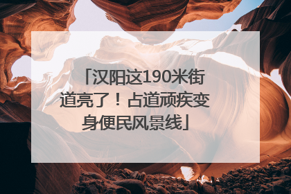 汉阳这190米街道亮了！占道顽疾变身便民风景线