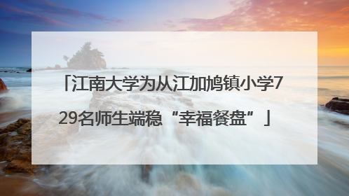 江南大学为从江加鸠镇小学729名师生端稳“幸福餐盘”