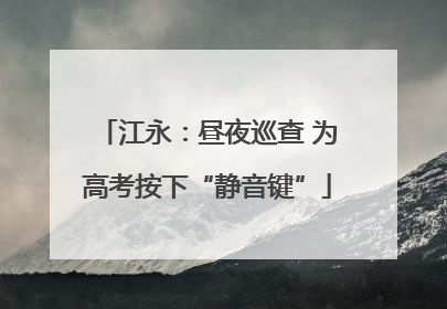 江永：昼夜巡查 为高考按下“静音键”