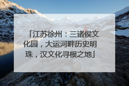 江苏徐州：三诸侯文化园，大运河畔历史明珠，汉文化寻根之地