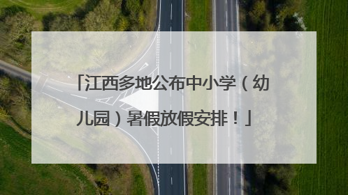 江西多地公布中小学（幼儿园）暑假放假安排！