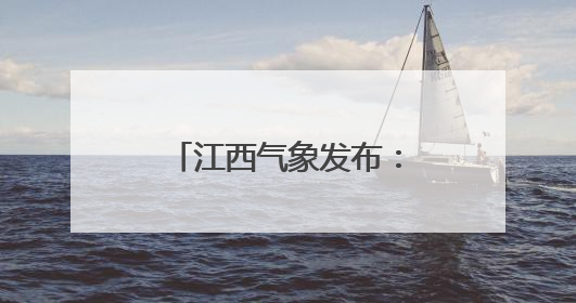 江西气象发布：最高37℃！注意防范阵雨突袭