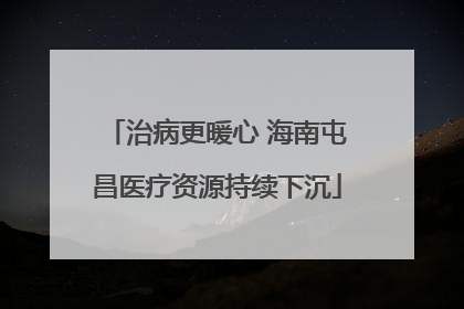 治病更暖心 海南屯昌医疗资源持续下沉