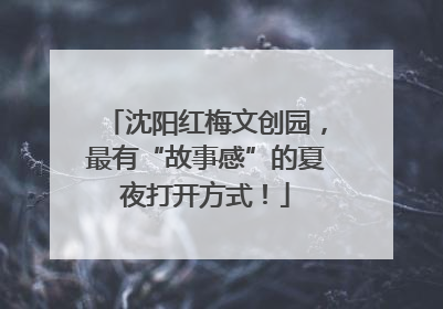 沈阳红梅文创园，最有“故事感”的夏夜打开方式！