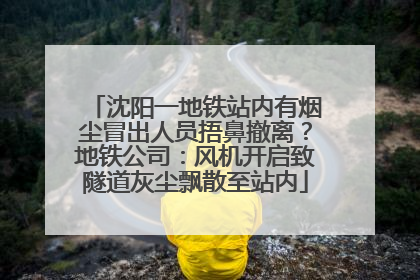 沈阳一地铁站内有烟尘冒出人员捂鼻撤离？地铁公司：风机开启致隧道灰尘飘散至站内