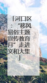 河口区：“移风易俗主题宣传教育月”走进义和大集