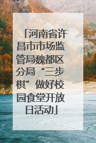 河南省许昌市市场监管局魏都区分局“三步棋”做好校园食堂开放日活动
