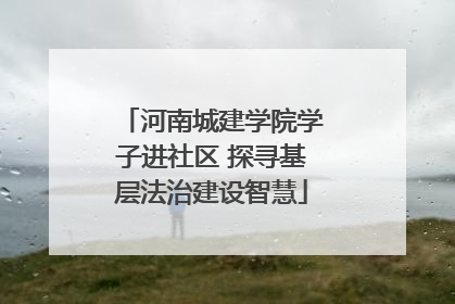 河南城建学院学子进社区 探寻基层法治建设智慧