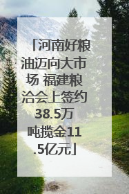 河南好粮油迈向大市场 福建粮洽会上签约38.5万吨揽金11.5亿元