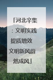 河北辛集：文明实践提质增效 文明新风蔚然成风