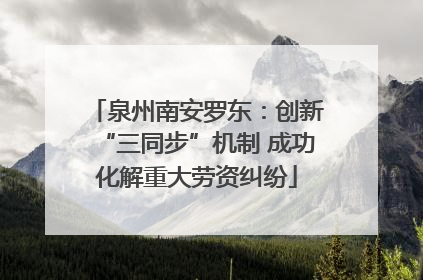 泉州南安罗东：创新“三同步”机制 成功化解重大劳资纠纷