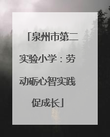 泉州市第二实验小学：劳动砺心智实践促成长