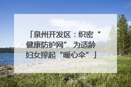泉州开发区：织密“健康防护网” 为适龄妇女撑起“暖心伞”