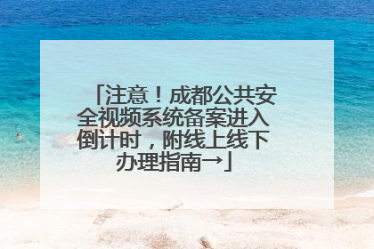 注意！成都公共安全视频系统备案进入倒计时，附线上线下办理指南→
