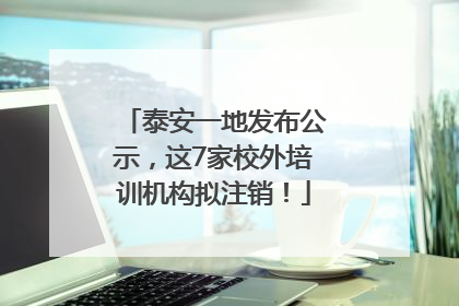 泰安一地发布公示，这7家校外培训机构拟注销！