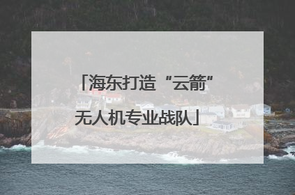 海东打造“云箭”无人机专业战队