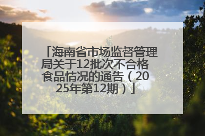 海南省市场监督管理局关于12批次不合格食品情况的通告（2025年第12期）