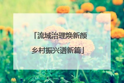 流域治理焕新颜 乡村振兴谱新篇