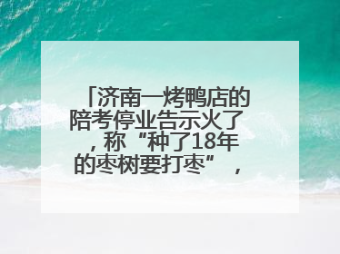 济南一烤鸭店的陪考停业告示火了，称“种了18年的枣树要打枣”，还祝考生“鸭”的全对