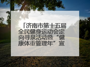 济南市第十五届全民健身运动会定向寻泉活动暨“健康体重管理年”宣传活动举行