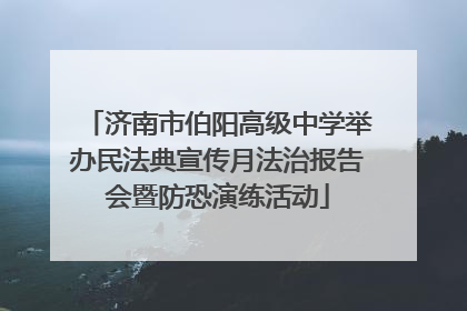 济南市伯阳高级中学举办民法典宣传月法治报告会暨防恐演练活动